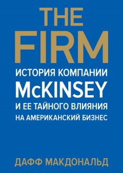 Дафф Макдональд - The Firm. История компании McKinsey и ее тайного влияния на американский бизнес