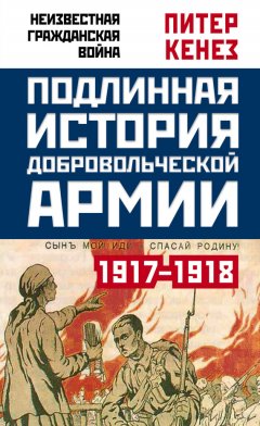 Питер Кенез - Подлинная история Добровольческой армии. 1917–1918