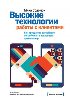 Мика Соломон - Высокие технологии работы с клиентами. Как превратить случайного потребителя в искреннего приверженца