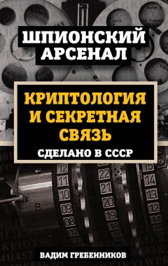 Вадим Гребенников - Криптология и секретная связь. Сделано в СССР