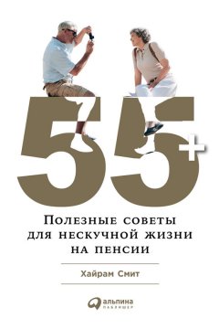 Хайрам Смит - 55+: Полезные советы для нескучной жизни на пенсии