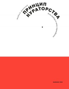 Майкл Баскар - Принцип кураторства. Роль выбора в эпоху переизбытка