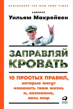 Уильям Макрейвен - Заправляй кровать: 10 простых правил, которые могут изменить твою жизнь и, возможно, весь мир