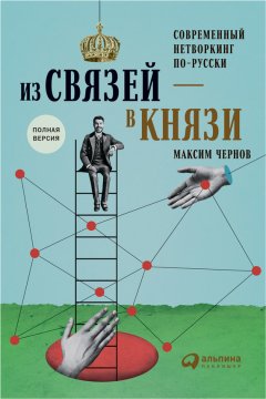 Максим Чернов - Из связей – в князи, или Современный нетворкинг по-русски