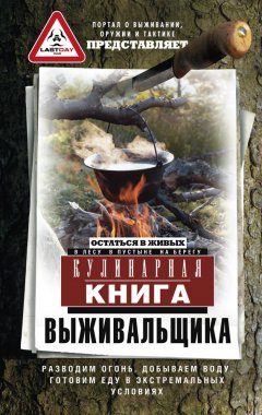 Сборник - Кулинарная книга выживальщика. Остаться в живых: в лесу, в пустыне, на берегу. Разводим огонь, добываем воду, готовим еду в экстремальных условиях