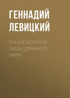 Геннадий Левицкий - Самые богатые люди Древнего мира