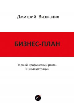 Дмитрий Визжачих - Бизнес-план. Первый графический роман БЕЗ иллюстраций