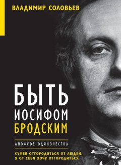 Владимир Соловьев - Быть Иосифом Бродским. Апофеоз одиночества