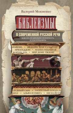 Валерий Мокиенко - Библеизмы в современной русской речи. Как их правильно понимать и употреблять
