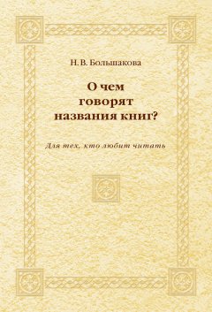 Нина Большакова - О чем говорят названия книг? Для тех, кто любит читать