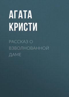 Агата Кристи - Рассказ о взволнованной даме