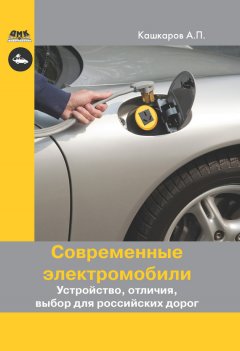 Андрей Кашкаров - Современные электромобили. Устройство, отличия, выбор для российских дорог