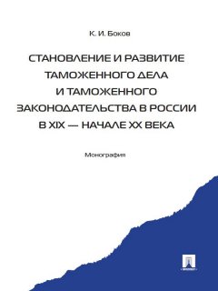 Константин Боков - Становление и развитие таможенного дела и таможенного законодательства в России в XIX – начале ХХ века