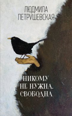 Людмила Петрушевская - Никому не нужна. Свободна (сборник)