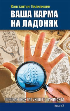 Константин Пилипишин - Ваша карма на ладонях. Пособие практикующего хироманта. Книга 3