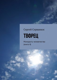 Сергей Серванкос - Творец. Молодость человечества (книга 4)