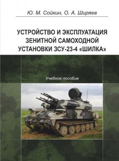 Юрий Сойкин - Устройство и эксплуатация зенитной самоходной установки ЗСУ-23-4 «Шилка»