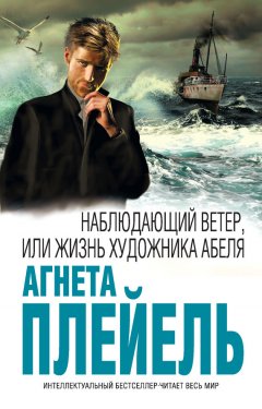 Агнета Плейель - Наблюдающий ветер, или Жизнь художника Абеля