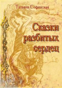 Татьяна Софинская - Сказки разбитых сердец