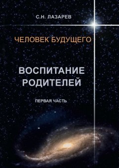 Сергей Лазарев - Человек будущего. Воспитание родителей. Первая часть