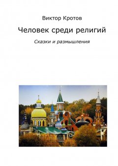 Виктор Кротов - Человек среди религий. Сказки и размышления