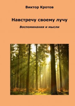 Виктор Кротов - Навстречу своему лучу. Воспоминания и мысли