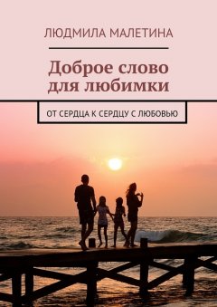 Людмила Малетина - Доброе слово для любимки. От сердца к сердцу с любовью