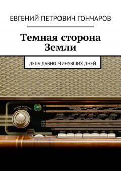 Евгений Гончаров - Темная сторона Земли. Дела давно минувших дней