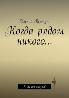 Евгений Вермут - Когда рядом никого… Я бы им сказал!