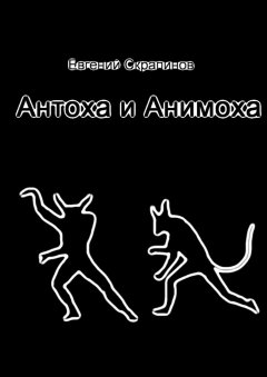 Евгений Скрапинов - Антоха и Анимоха