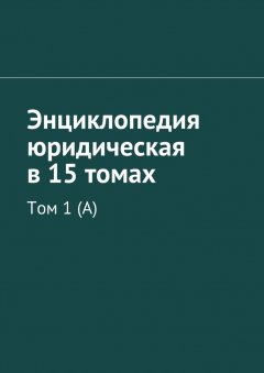 Коллектив авторов - Энциклопедия юридическая в 15 томах. Том 1 (А)