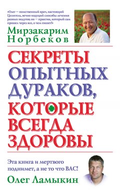 Мирзакарим Норбеков - Секреты опытных дураков, которые всегда здоровы