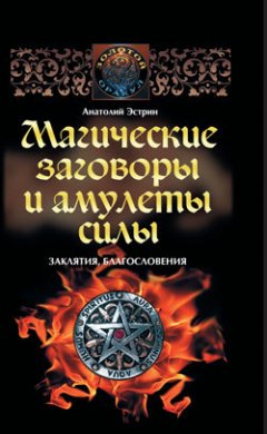 Анатолий Эстрин - Магические заговоры и амулеты силы. Заклятия и благословения