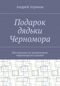 Андрей Агриков - Подарок дядьки Черномора. Инструкция по применению черноморских камней