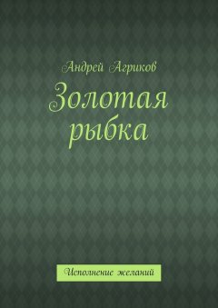 Андрей Агриков - Золотая рыбка. Исполнение желаний