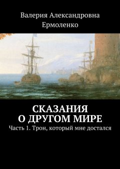 Валерия Ермоленко - Сказания о другом мире. Часть 1. Трон, который мне достался