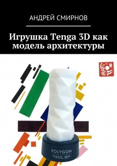 Андрей Смирнов - Игрушка Tenga 3D как модель архитектуры