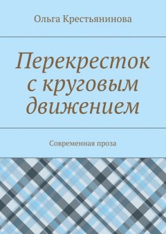 Ольга Крестьянинова - Перекресток с круговым движением. Современная проза