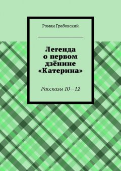 Роман Грабовский - Легенда о первом дзёнине «Катерина». Рассказы 10—12