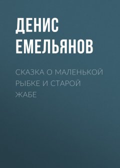 Денис Емельянов - Сказка о маленькой рыбке и старой жабе