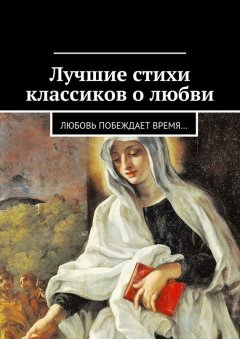 Екатерина Петрошенкова - Лучшие стихи классиков о любви. Любовь побеждает время…