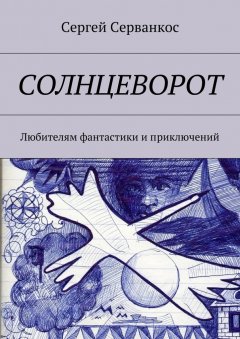 Сергей Серванкос - Солнцеворот. Любителям фантастики и приключений