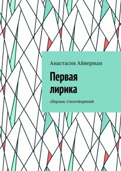 Анастасия Айверман - Первая лирика. Сборник стихотворений