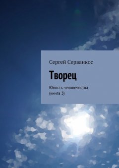 Сергей Серванкос - Творец. Юность человечества (книга 3)