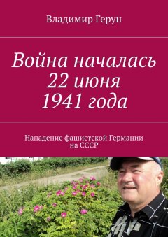 Владимир Герун - Война началась 22 июня 1941 года. Нападение фашистской Германии на СССР