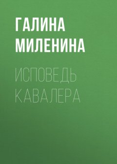 Галина Миленина - Исповедь кавалера