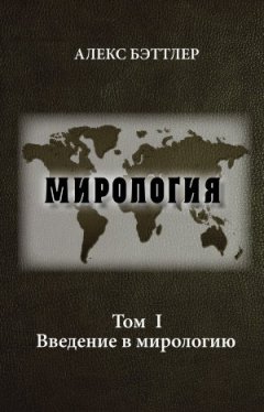 Алекс Бэттлер - Мирология. Том I. Введение в мирологию