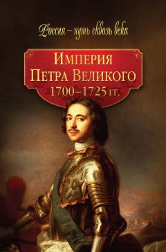 Галина Гриценко - Империя Петра Великого. 1700–1725 гг.