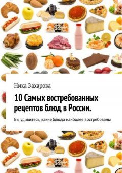 Ника Захарова - 10 cамых востребованных рецептов блюд в России