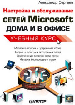 Александр Сергеев - Настройка сетей Microsoft дома и в офисе. Учебный курс